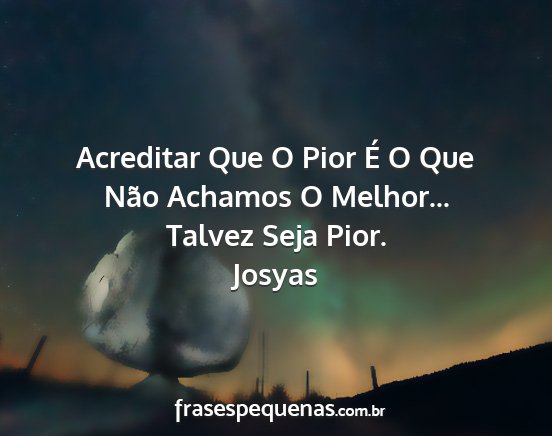 Josyas - Acreditar Que O Pior É O Que Não Achamos O...