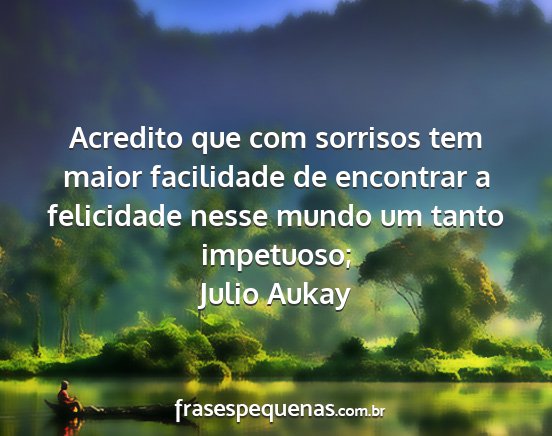 Julio Aukay - Acredito que com sorrisos tem maior facilidade de...