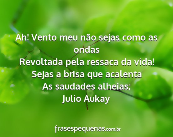 Julio Aukay - Ah! Vento meu não sejas como as ondas Revoltada...