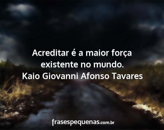 Kaio Giovanni Afonso Tavares - Acreditar é a maior força existente no mundo....