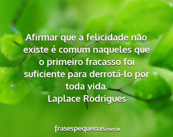 Laplace Rodrigues - Afirmar que a felicidade não existe é comum...