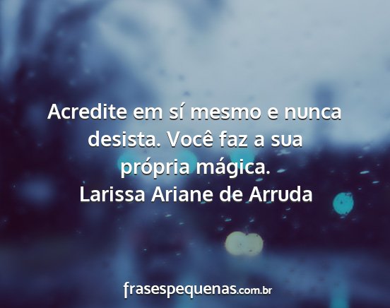 Larissa Ariane de Arruda - Acredite em sí mesmo e nunca desista. Você faz...
