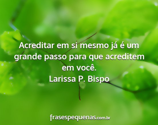 Larissa P. Bispo - Acreditar em si mesmo já é um grande passo para...