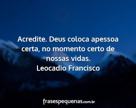 Leocadio Francisco - Acredite. Deus coloca apessoa certa, no momento...