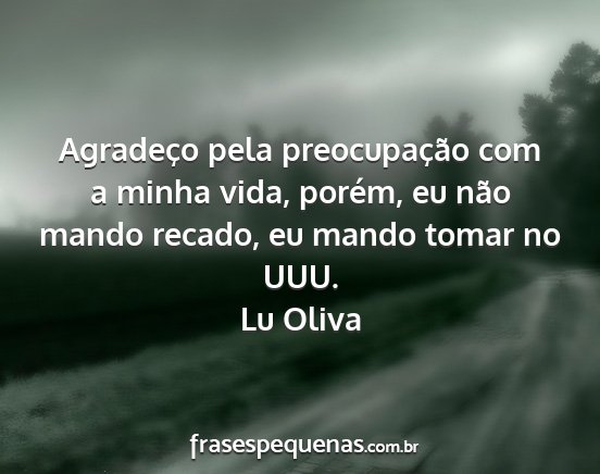 Lu Oliva - Agradeço pela preocupação com a minha vida,...