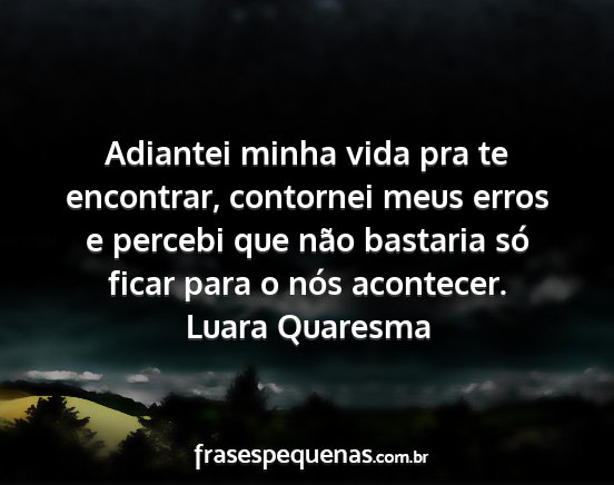 Luara Quaresma - Adiantei minha vida pra te encontrar, contornei...