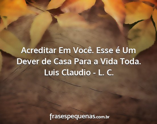 Luis Claudio - L. C. - Acreditar Em Você. Esse é Um Dever de Casa Para...