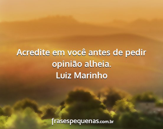 Luiz Marinho - Acredite em você antes de pedir opinião alheia....