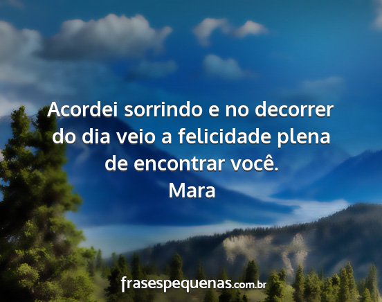 Mara - Acordei sorrindo e no decorrer do dia veio a...