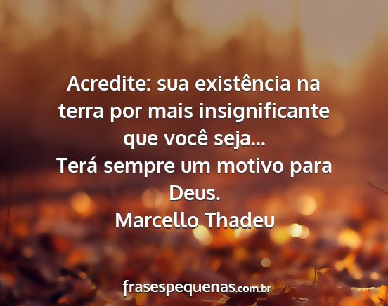 Marcello Thadeu - Acredite: sua existência na terra por mais...