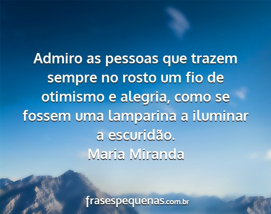 Maria Miranda - Admiro as pessoas que trazem sempre no rosto um...