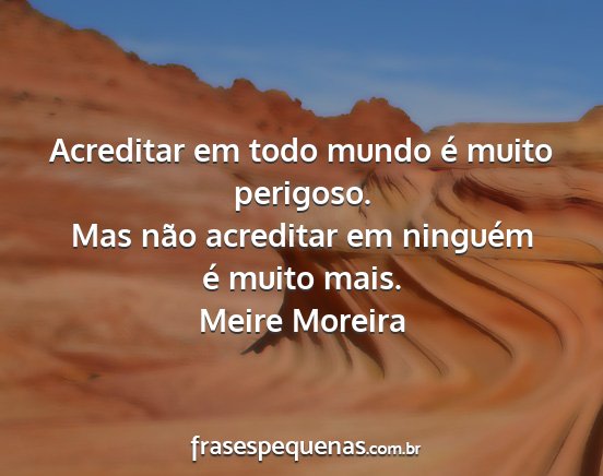 Meire Moreira - Acreditar em todo mundo é muito perigoso. Mas...