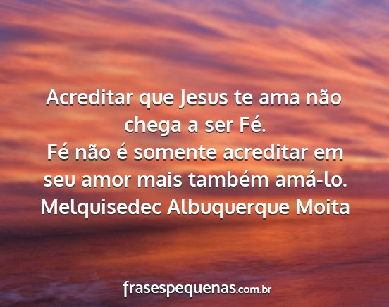 Melquisedec Albuquerque Moita - Acreditar que Jesus te ama não chega a ser Fé....