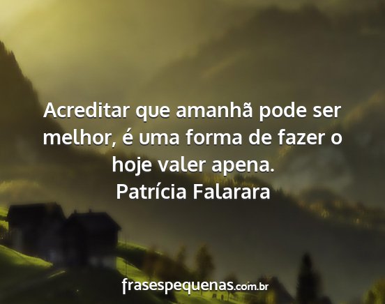 Patrícia Falarara - Acreditar que amanhã pode ser melhor, é uma...