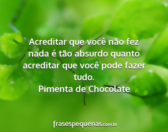 Pimenta de Chocolate - Acreditar que você não fez nada é tão absurdo...