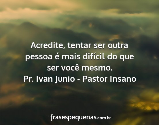 Pr. Ivan Junio - Pastor Insano - Acredite, tentar ser outra pessoa é mais...