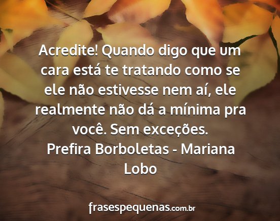 Prefira Borboletas - Mariana Lobo - Acredite! Quando digo que um cara está te...