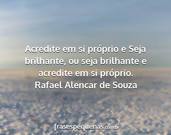 Rafael Alencar de Souza - Acredite em si próprio e Seja brilhante, ou seja...