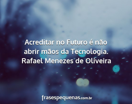 Rafael Menezes de Oliveira - Acreditar no Futuro é não abrir mãos da...