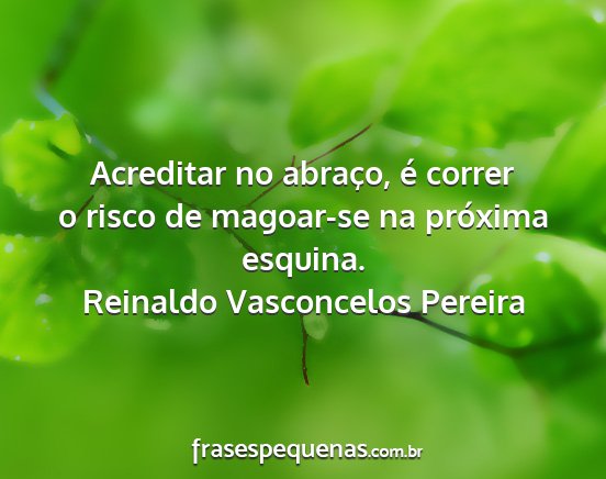Reinaldo Vasconcelos Pereira - Acreditar no abraço, é correr o risco de...