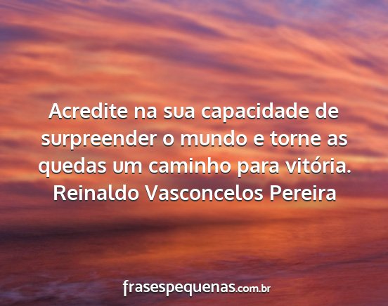 Reinaldo Vasconcelos Pereira - Acredite na sua capacidade de surpreender o mundo...