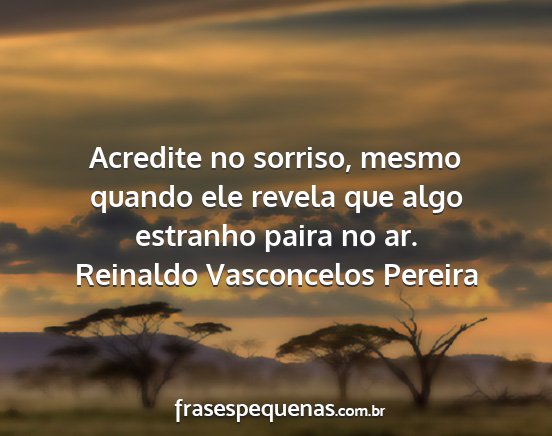 Reinaldo Vasconcelos Pereira - Acredite no sorriso, mesmo quando ele revela que...