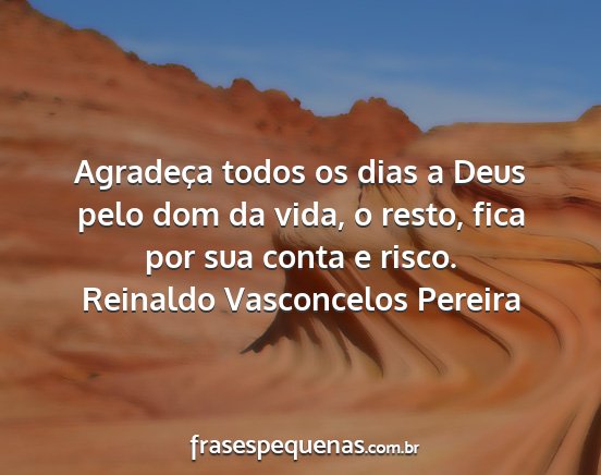 Reinaldo Vasconcelos Pereira - Agradeça todos os dias a Deus pelo dom da vida,...