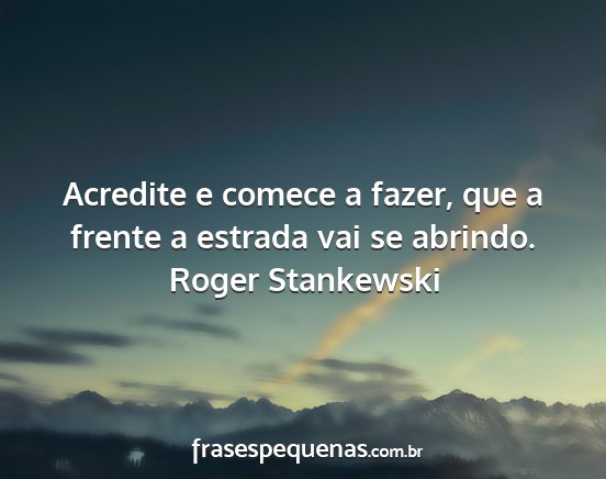 Roger Stankewski - Acredite e comece a fazer, que a frente a estrada...