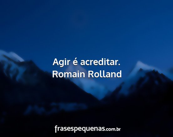 Romain Rolland - Agir é acreditar....