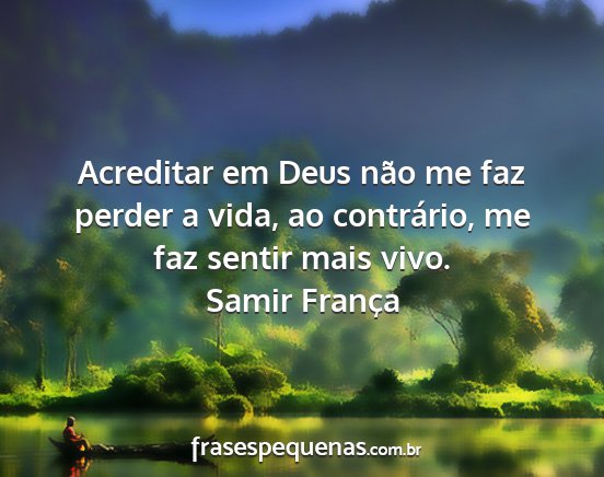 Samir França - Acreditar em Deus não me faz perder a vida, ao...