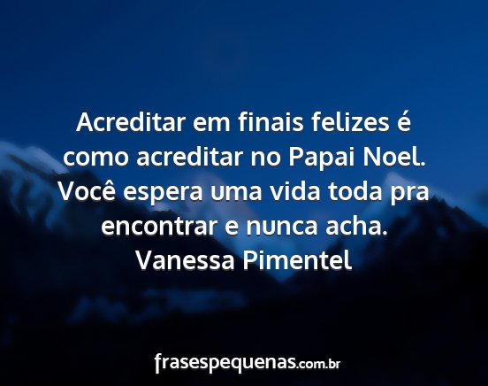 Vanessa Pimentel - Acreditar em finais felizes é como acreditar no...