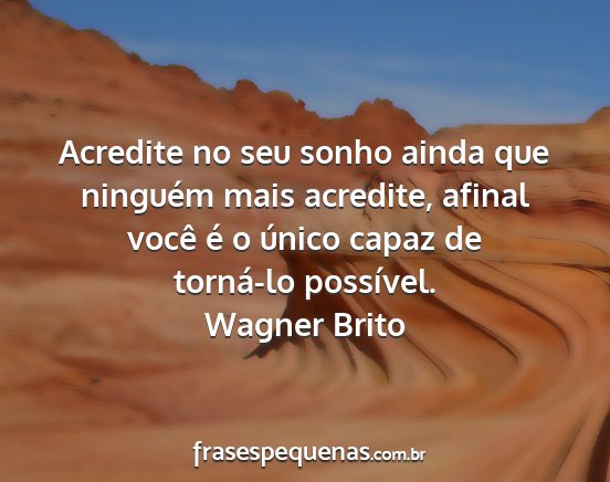 Wagner Brito - Acredite no seu sonho ainda que ninguém mais...