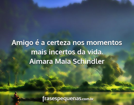 Aimara Maia Schindler - Amigo é a certeza nos momentos mais incertos da...