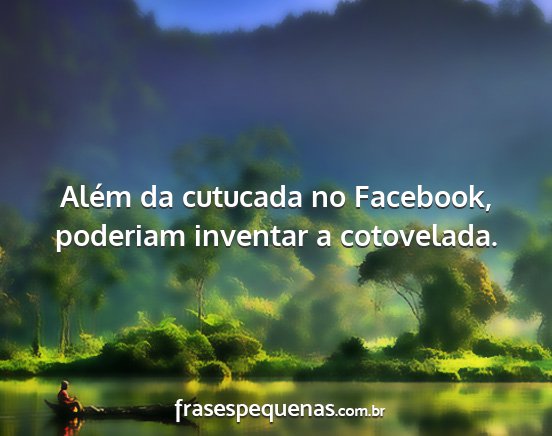 Além da cutucada no Facebook, poderiam inventar...