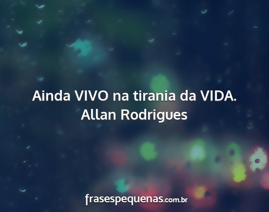 Allan Rodrigues - Ainda VIVO na tirania da VIDA....