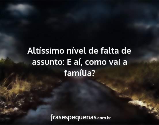 Altíssimo nível de falta de assunto: E aí,...