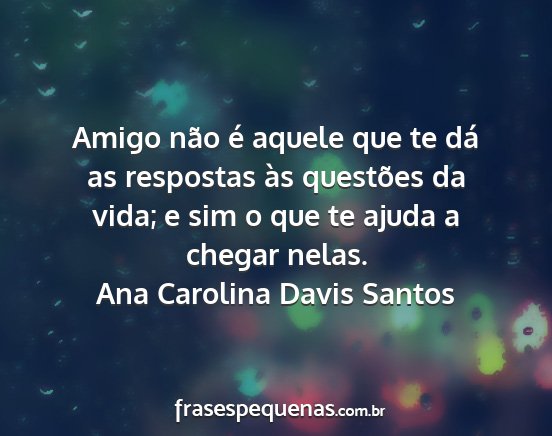 Ana Carolina Davis Santos - Amigo não é aquele que te dá as respostas às...