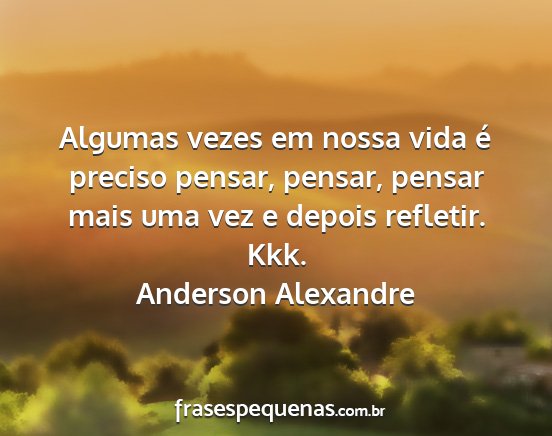 Anderson Alexandre - Algumas vezes em nossa vida é preciso pensar,...