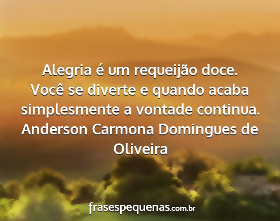 Anderson Carmona Domingues de Oliveira - Alegria é um requeijão doce. Você se diverte e...