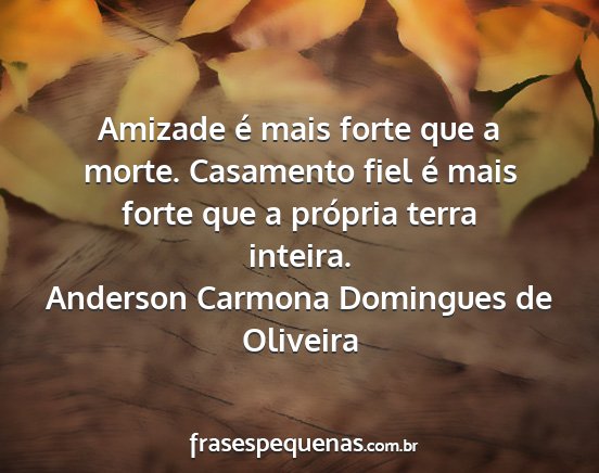 Anderson Carmona Domingues de Oliveira - Amizade é mais forte que a morte. Casamento fiel...