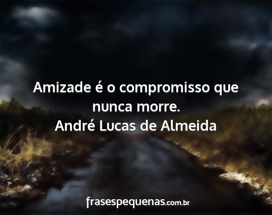 André Lucas de Almeida - Amizade é o compromisso que nunca morre....