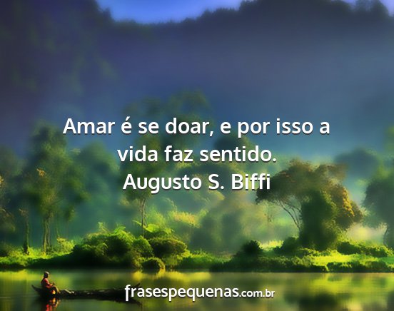 Augusto S. Biffi - Amar é se doar, e por isso a vida faz sentido....