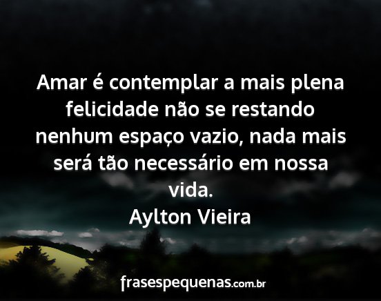 Aylton Vieira - Amar é contemplar a mais plena felicidade não...