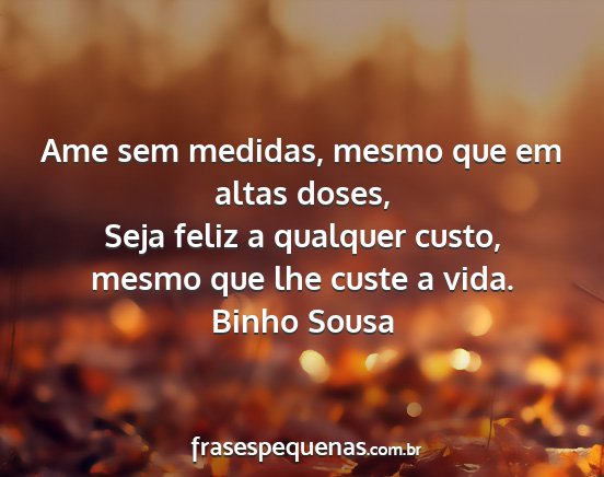 Binho Sousa - Ame sem medidas, mesmo que em altas doses, Seja...