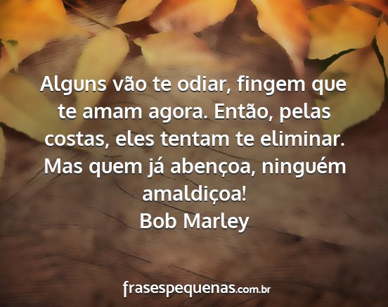 Bob Marley - Alguns vão te odiar, fingem que te amam agora....