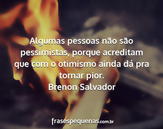 Brenon Salvador - Algumas pessoas não são pessimistas, porque...