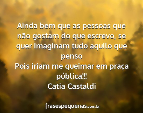 Catia Castaldi - Ainda bem que as pessoas que não gostam do que...