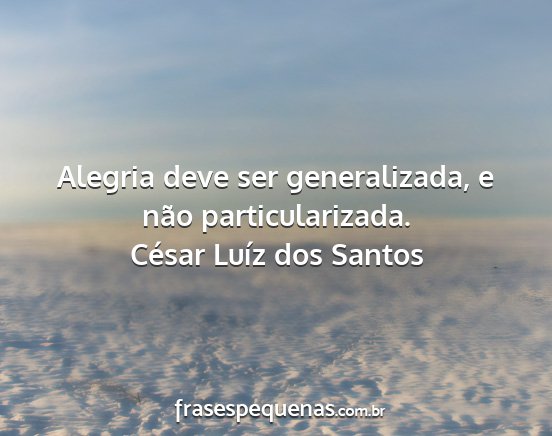 César Luíz dos Santos - Alegria deve ser generalizada, e não...