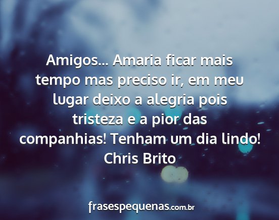 Chris Brito - Amigos... Amaria ficar mais tempo mas preciso ir,...