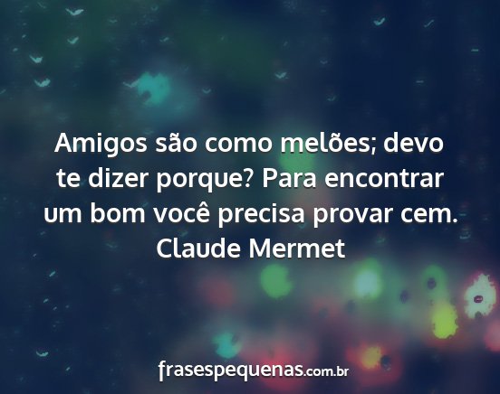 Claude Mermet - Amigos são como melões; devo te dizer porque?...